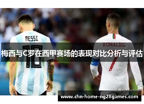 梅西与C罗在西甲赛场的表现对比分析与评估 梅西与C罗在西甲赛场的表现对比分析与评估