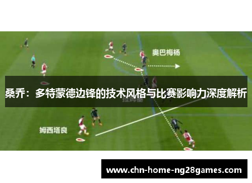 桑乔:多特蒙德边锋的技术风格与比赛影响力深度解析 桑乔:多特蒙德边锋的技术风格与比赛影响力深度解析