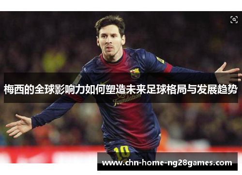 梅西的全球影响力如何塑造未来足球格局与发展趋势