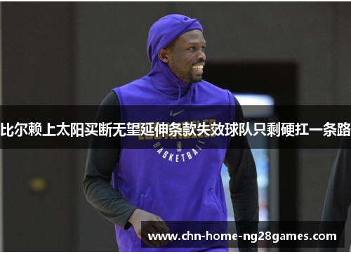 比尔赖上太阳买断无望延伸条款失效球队只剩硬扛一条路