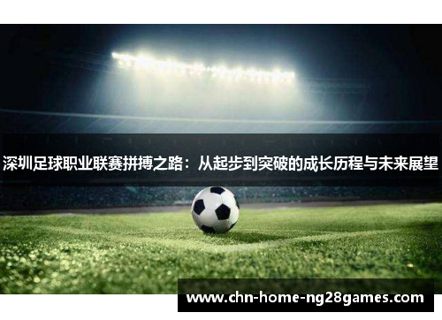 深圳足球职业联赛拼搏之路：从起步到突破的成长历程与未来展望