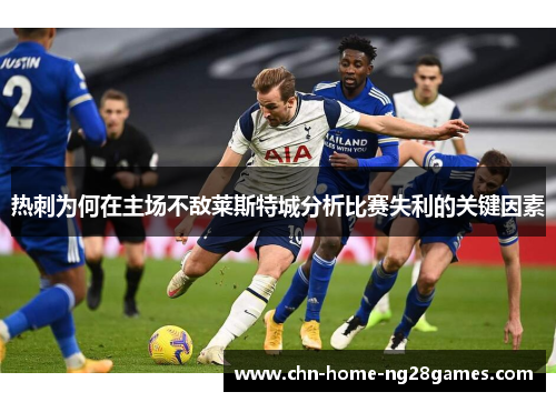热刺为何在主场不敌莱斯特城分析比赛失利的关键因素