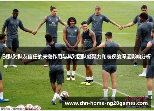 球队对队友信任的关键作用与其对团队凝聚力和表现的深远影响分析
