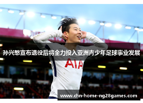 孙兴慜宣布退役后将全力投入亚洲青少年足球事业发展