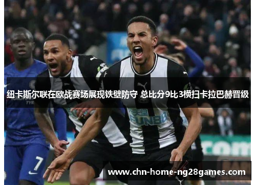 纽卡斯尔联在欧战赛场展现铁壁防守 总比分9比3横扫卡拉巴赫晋级