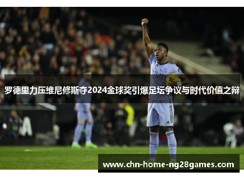 罗德里力压维尼修斯夺2024金球奖引爆足坛争议与时代价值之辩