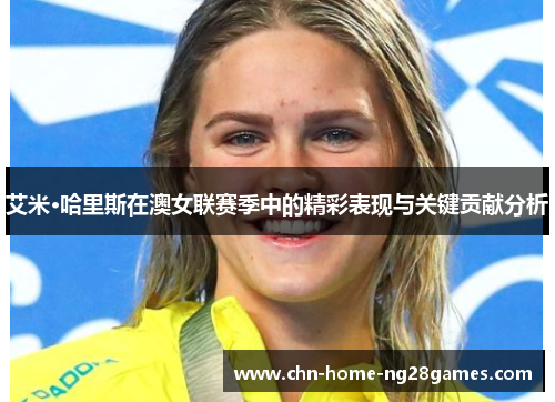 艾米·哈里斯在澳女联赛季中的精彩表现与关键贡献分析