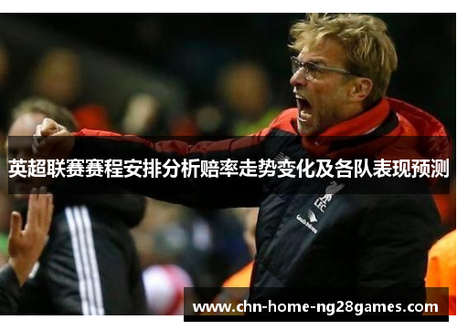 英超联赛赛程安排分析赔率走势变化及各队表现预测