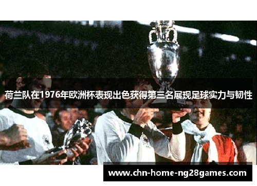 荷兰队在1976年欧洲杯表现出色获得第三名展现足球实力与韧性
