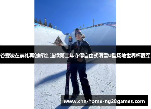 谷爱凌在崇礼再创辉煌 连续第二年夺得自由式滑雪U型场地世界杯冠军 谷爱凌在崇礼再创辉煌 连续第二年夺得自由式滑雪U型场地世界杯冠军
