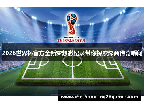 2026世界杯官方全新梦想微纪录带你探索绿茵传奇瞬间