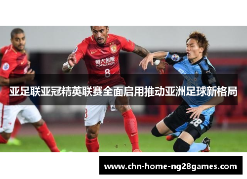 亚足联亚冠精英联赛全面启用推动亚洲足球新格局 亚足联亚冠精英联赛全面启用推动亚洲足球新格局