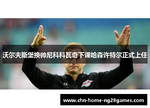 沃尔夫斯堡换帅尼科科瓦奇下课哈森许特尔正式上任 沃尔夫斯堡换帅尼科科瓦奇下课哈森许特尔正式上任
