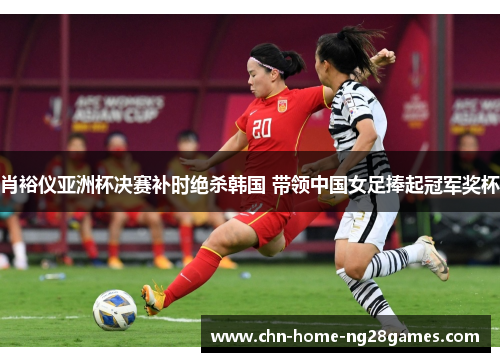 肖裕仪亚洲杯决赛补时绝杀韩国 带领中国女足捧起冠军奖杯 肖裕仪亚洲杯决赛补时绝杀韩国 带领中国女足捧起冠军奖杯